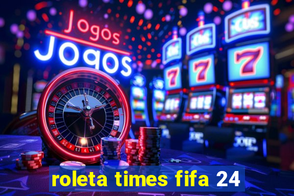 roleta times fifa 24